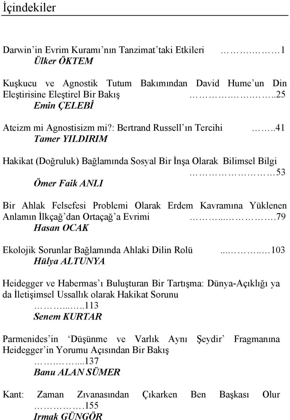 .41 Hakikat (Doğruluk) Bağlamında Sosyal Bir İnşa Olarak Bilimsel Bilgi 53 Ömer Faik ANLI Bir Ahlak Felsefesi Problemi Olarak Erdem Kavramına Yüklenen Anlamın İlkçağ dan Ortaçağ a Evrimi.