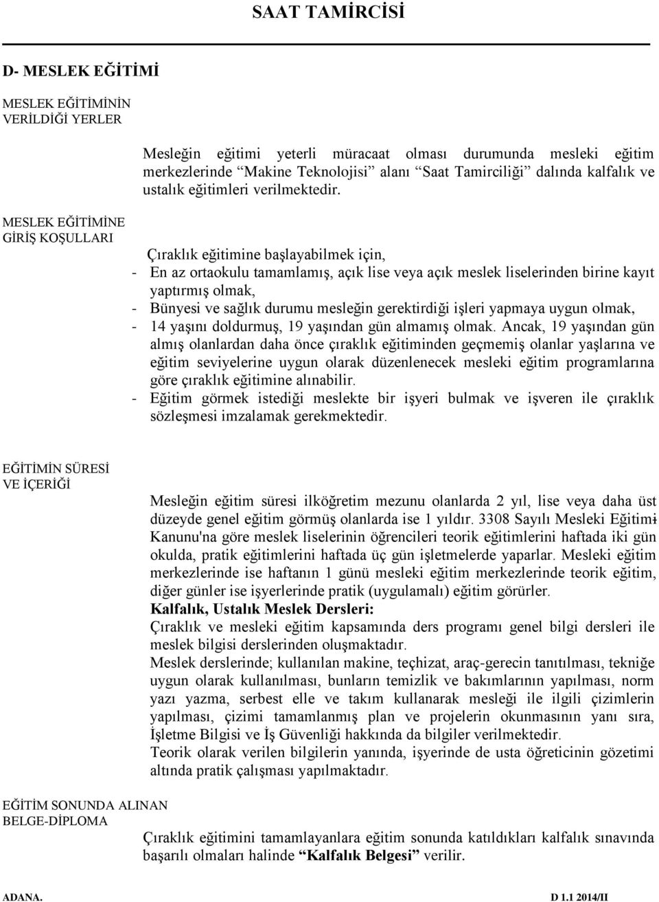 Çıraklık eğitimine başlayabilmek için, - En az ortaokulu tamamlamış, açık lise veya açık meslek liselerinden birine kayıt yaptırmış olmak, - Bünyesi ve sağlık durumu mesleğin gerektirdiği işleri