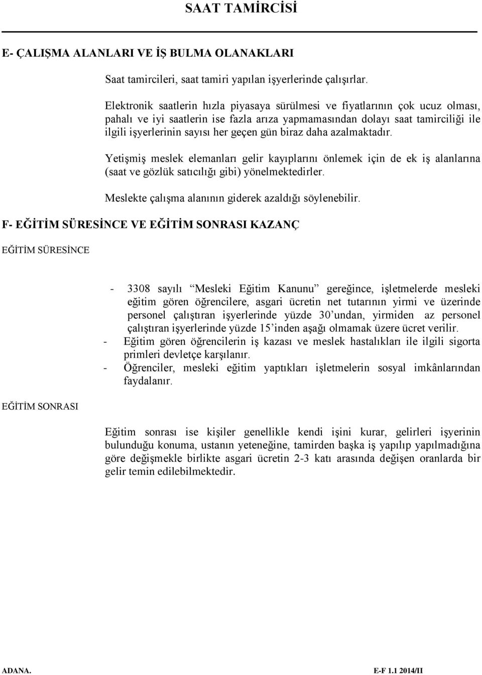 gün biraz daha azalmaktadır. Yetişmiş meslek elemanları gelir kayıplarını önlemek için de ek iş alanlarına (saat ve gözlük satıcılığı gibi) yönelmektedirler.