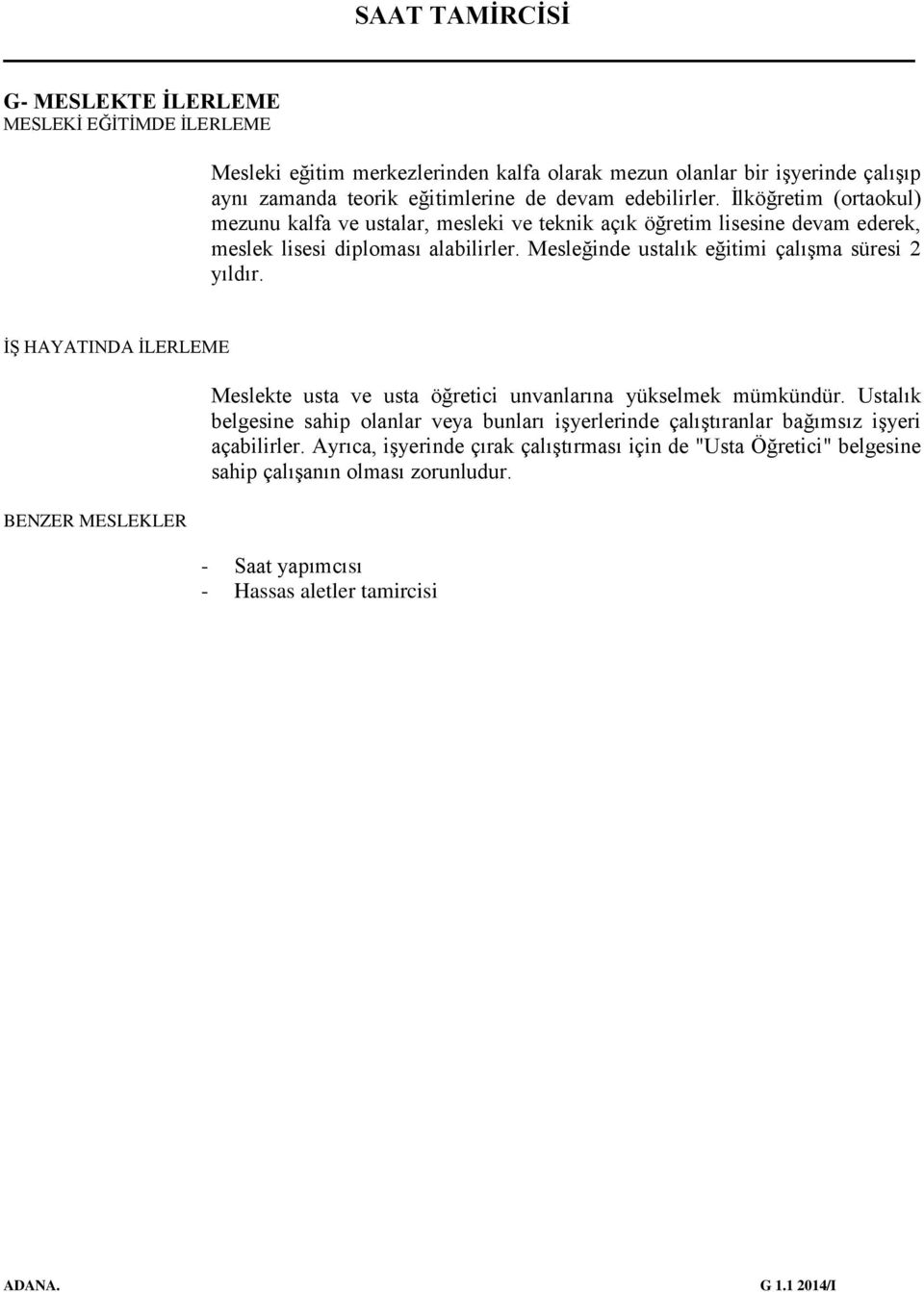 Mesleğinde ustalık eğitimi çalışma süresi 2 yıldır. İŞ HAYATINDA İLERLEME BENZER MESLEKLER Meslekte usta ve usta öğretici unvanlarına yükselmek mümkündür.