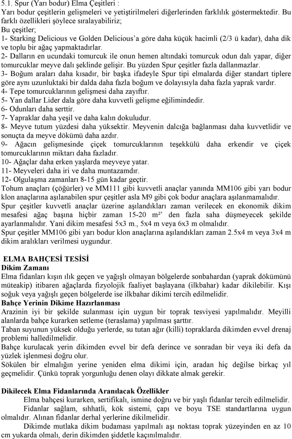 2- Dalların en ucundaki tomurcuk ile onun hemen altındaki tomurcuk odun dalı yapar, diğer tomurcuklar meyve dalı şeklinde gelişir. Bu yüzden Spur çeşitler fazla dallanmazlar.