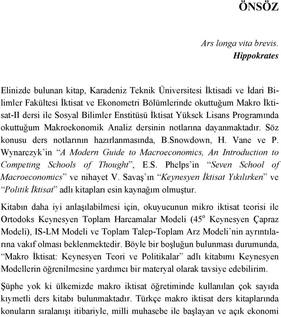 Enstitüsü İktisat Yüksek Lisans Programında okuttuğum Makroekonomik Analiz dersinin notlarına dayanmaktadır. Söz konusu ders notlarının hazırlanmasında, B.Snowdown, H. Vane ve P.