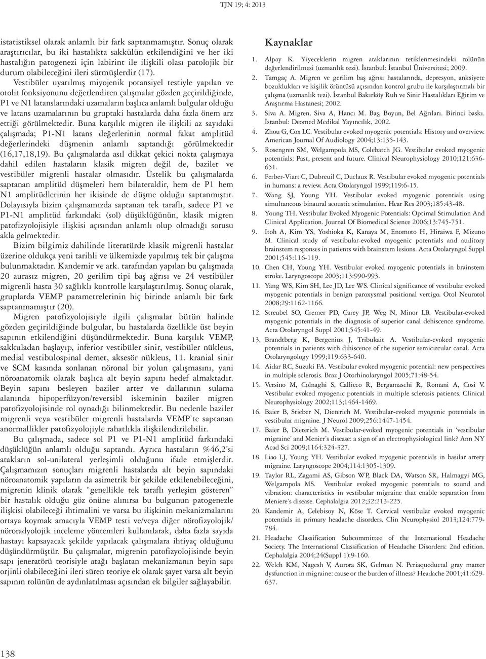 Vestibüler uyarılmış miyojenik potansiyel testiyle yapılan ve otolit fonksiyonunu değerlendiren çalışmalar gözden geçirildiğinde, P1 ve N1 latanslarındaki uzamaların başlıca anlamlı bulgular olduğu