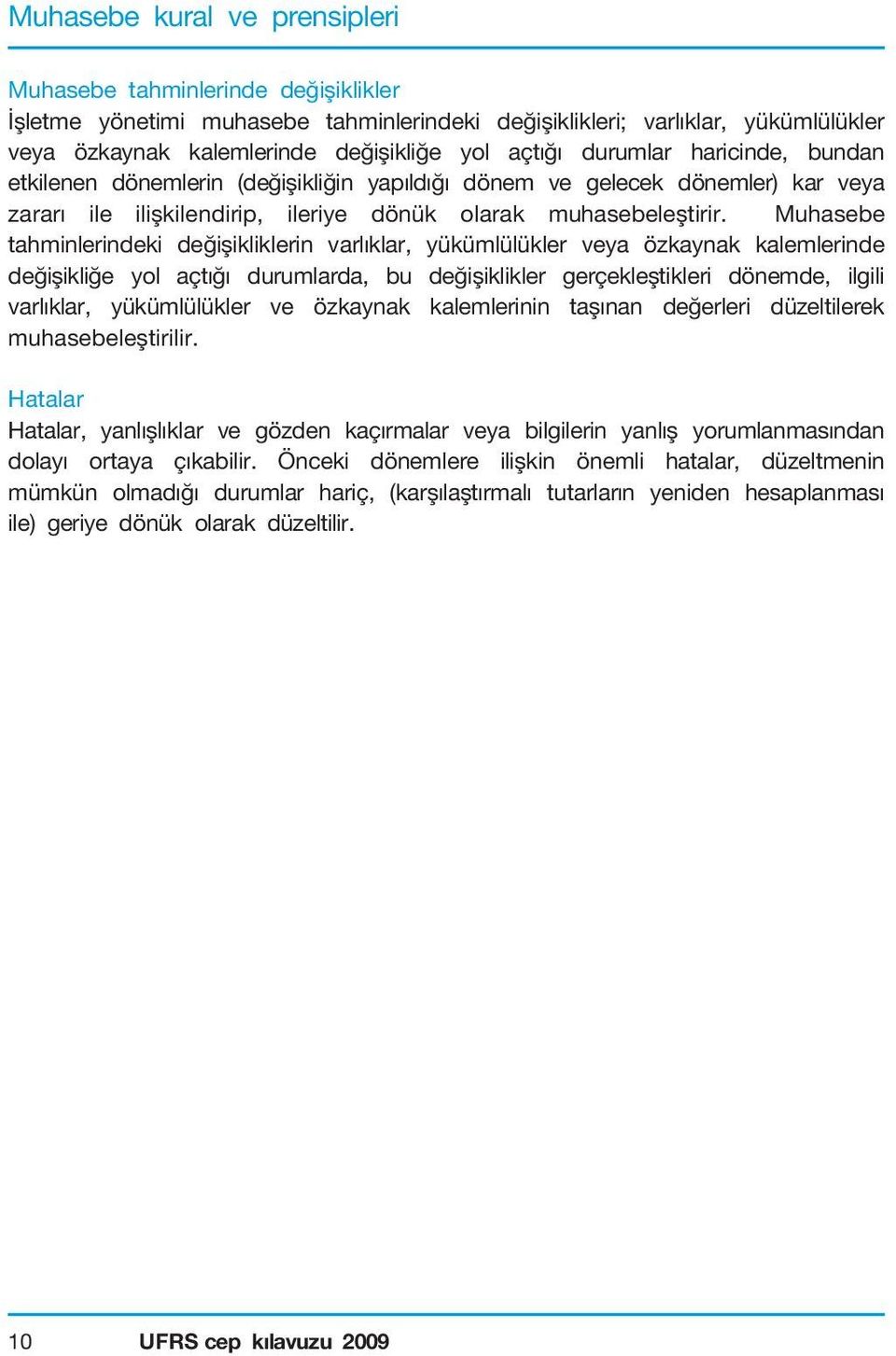 Muhasebe tahminlerindeki değişikliklerin varlıklar, yükümlülükler veya özkaynak kalemlerinde değişikliğe yol açtığı durumlarda, bu değişiklikler gerçekleştikleri dönemde, ilgili varlıklar,