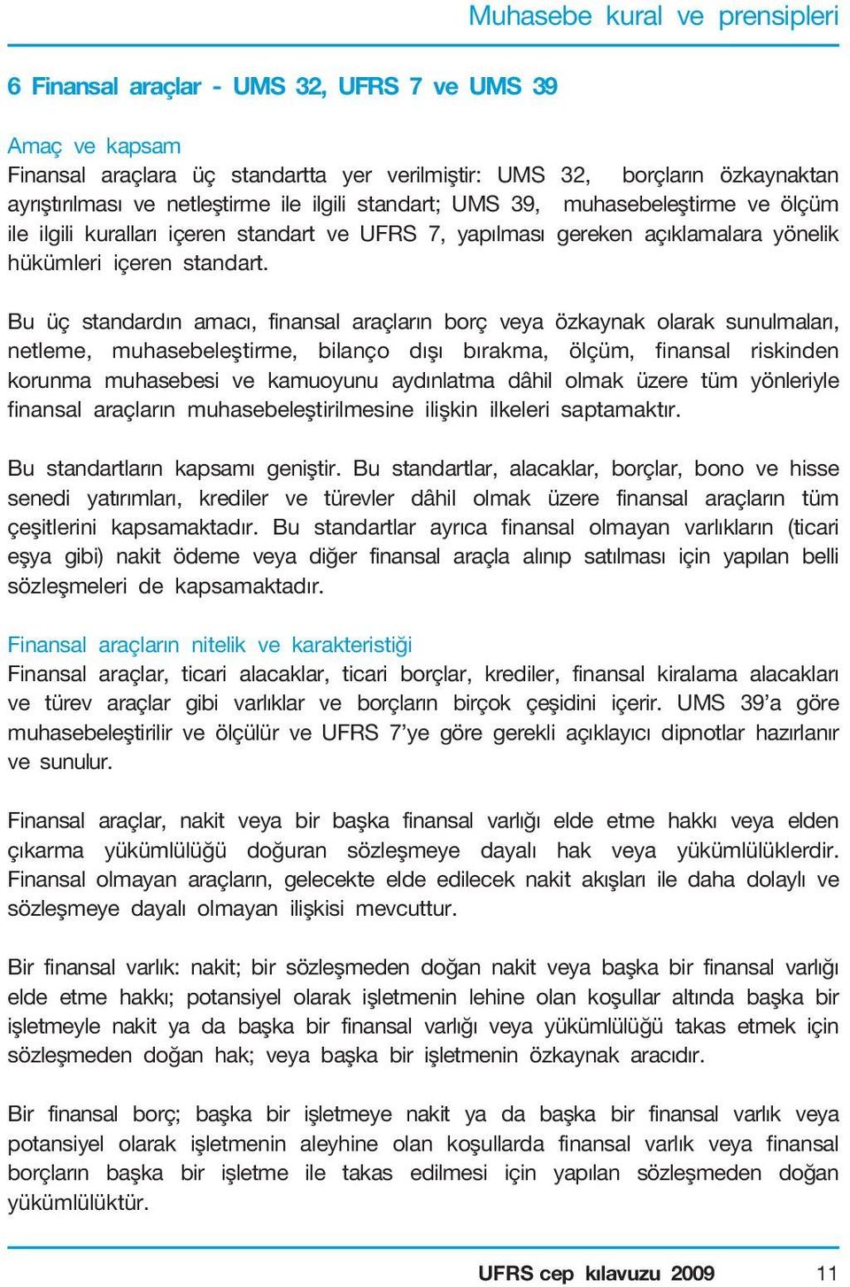 Bu üç standardın amacı, finansal araçların borç veya özkaynak olarak sunulmaları, netleme, muhasebeleştirme, bilanço dışı bırakma, ölçüm, finansal riskinden korunma muhasebesi ve kamuoyunu aydınlatma