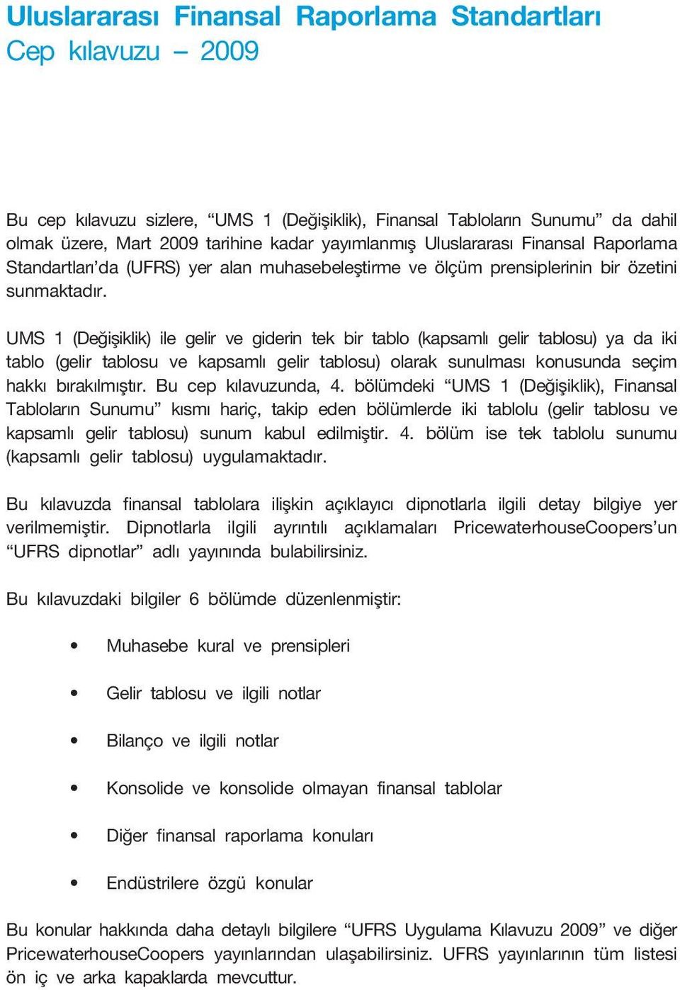 UMS 1 (Değişiklik) ile gelir ve giderin tek bir tablo (kapsamlı gelir tablosu) ya da iki tablo (gelir tablosu ve kapsamlı gelir tablosu) olarak sunulması konusunda seçim hakkı bırakılmıştır.