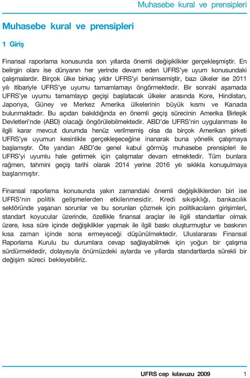 Birçok ülke birkaç yıldır UFRS yi benimsemiştir, bazı ülkeler ise 2011 yılı itibariyle UFRS ye uyumu tamamlamayı öngörmektedir.