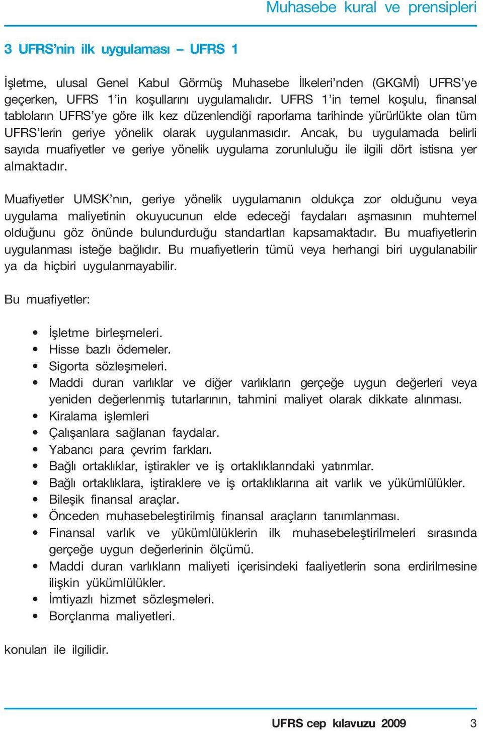 Ancak, bu uygulamada belirli sayıda muafiyetler ve geriye yönelik uygulama zorunluluğu ile ilgili dört istisna yer almaktadır.