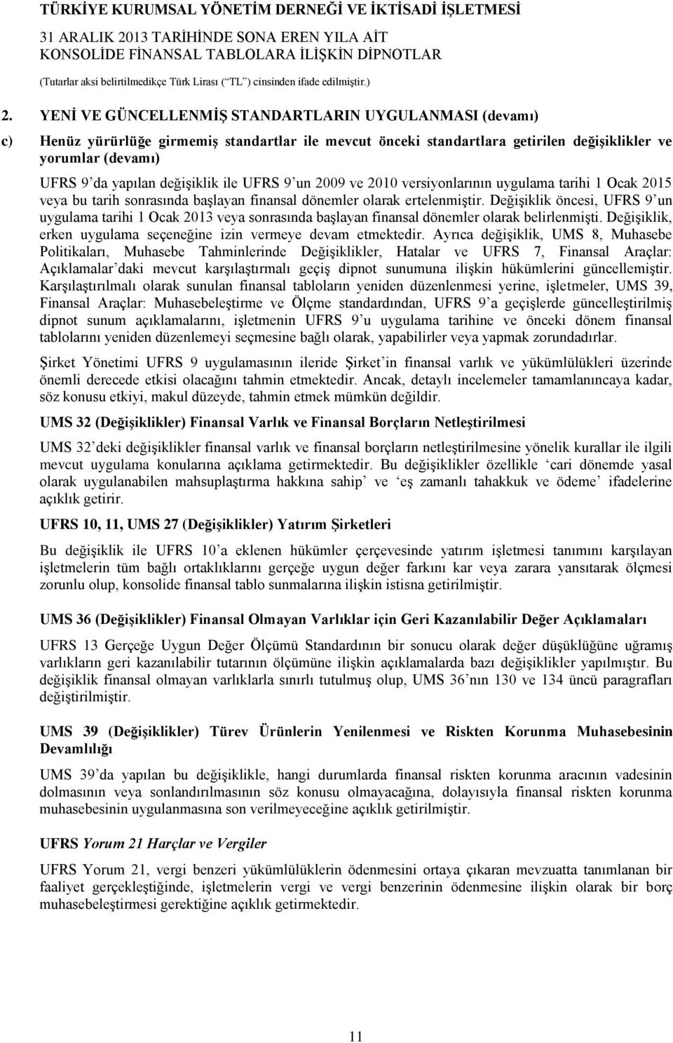 Değişiklik öncesi, UFRS 9 un uygulama tarihi 1 Ocak 2013 veya sonrasında başlayan finansal dönemler olarak belirlenmişti. Değişiklik, erken uygulama seçeneğine izin vermeye devam etmektedir.