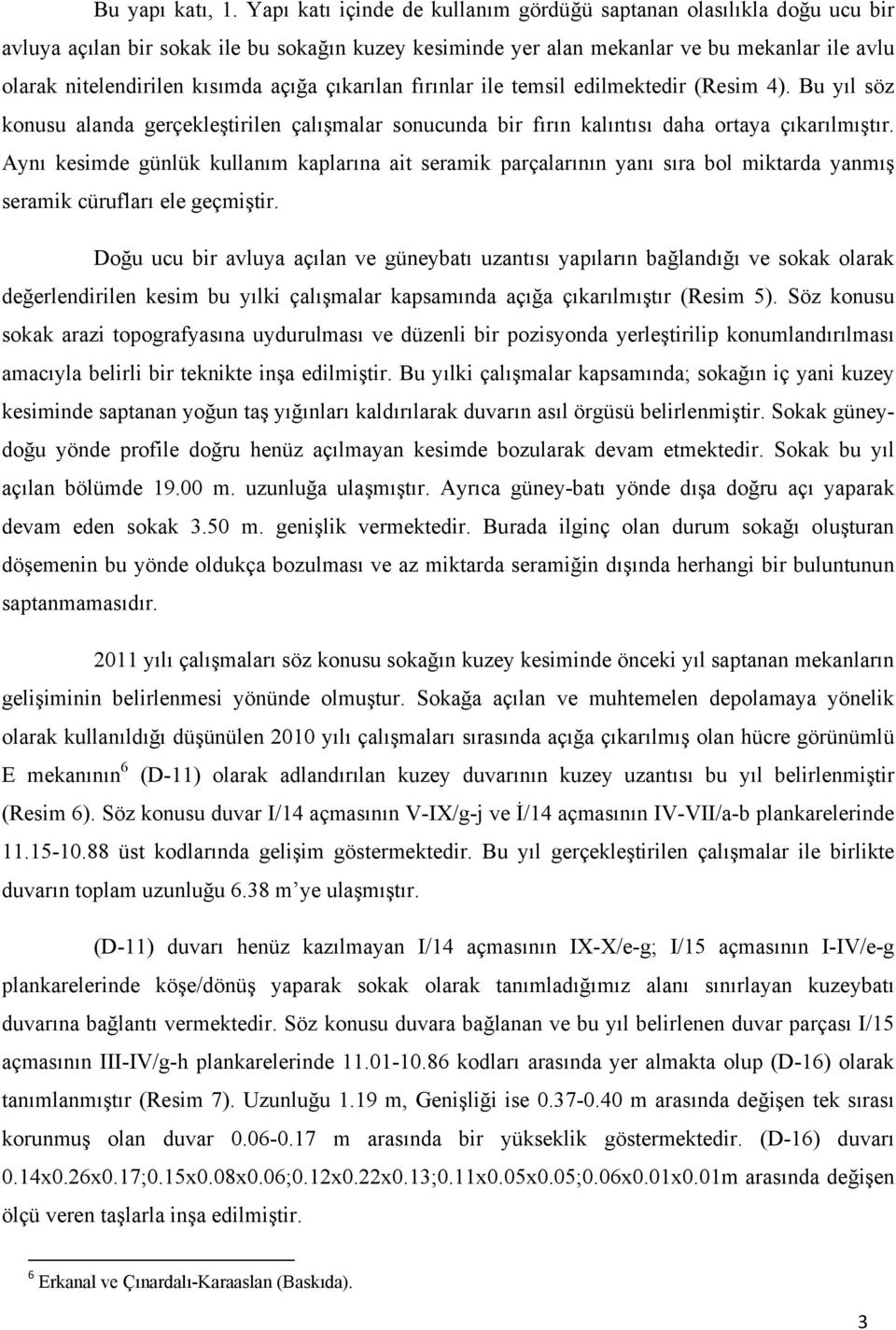 açığa çıkarılan fırınlar ile temsil edilmektedir (Resim 4). Bu yıl söz konusu alanda gerçekleştirilen çalışmalar sonucunda bir fırın kalıntısı daha ortaya çıkarılmıştır.