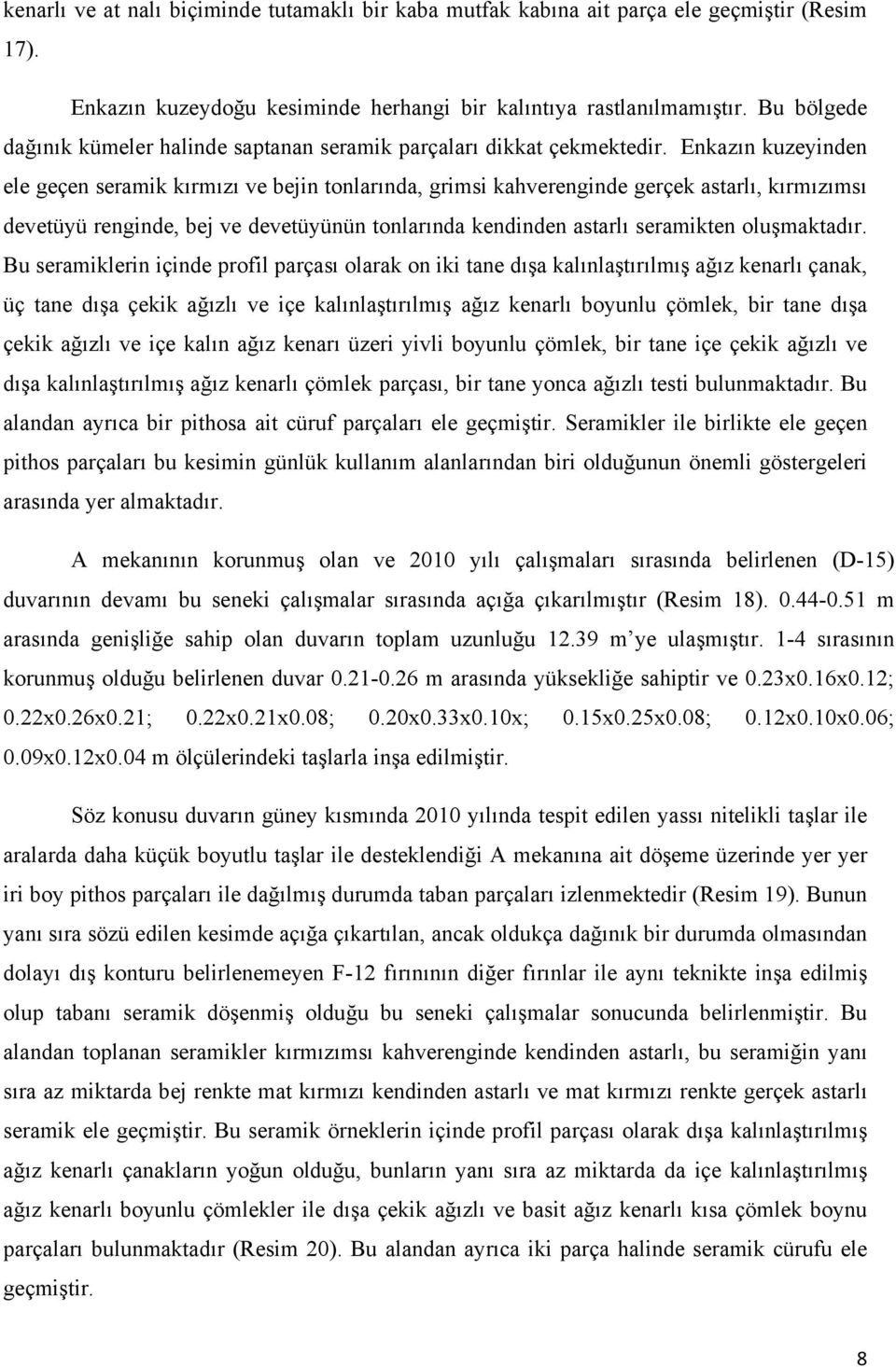 Enkazın kuzeyinden ele geçen seramik kırmızı ve bejin tonlarında, grimsi kahverenginde gerçek astarlı, kırmızımsı devetüyü renginde, bej ve devetüyünün tonlarında kendinden astarlı seramikten