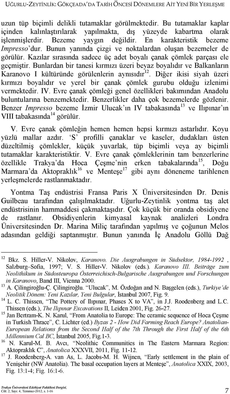 Bunun yanında çizgi ve noktalardan oluşan bezemeler de görülür. Kazılar sırasında sadece üç adet boyalı çanak çömlek parçası ele geçmiştir.