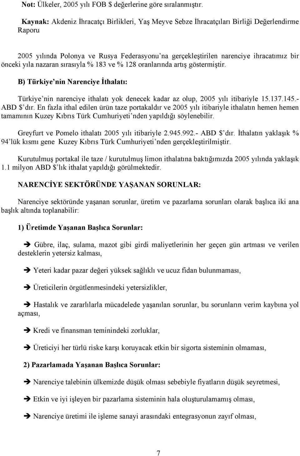 nazaran sırasıyla % 183 ve % 128 oranlarında artış göstermiştir. B) Türkiye nin Narenciye İthalatı: Türkiye nin narenciye ithalatı yok denecek kadar az olup, 2005 yılı itibariyle 15.137.145.