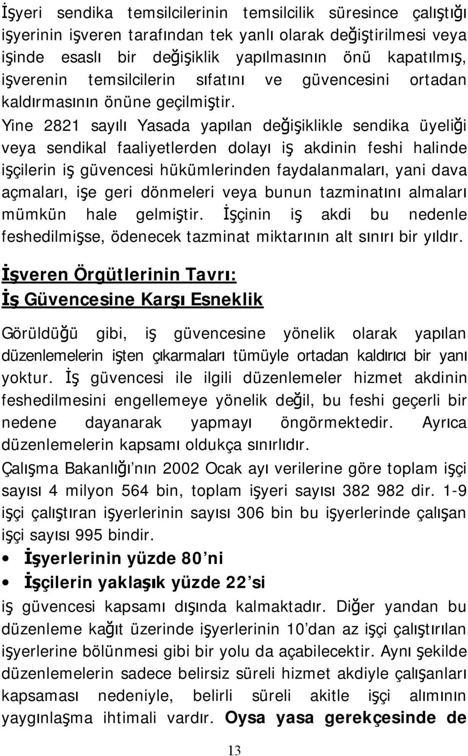 Yine 2821 sayılı Yasada yapılan değişiklikle sendika üyeliği veya sendikal faaliyetlerden dolayı iş akdinin feshi halinde işçilerin iş güvencesi hükümlerinden faydalanmaları, yani dava açmaları, işe