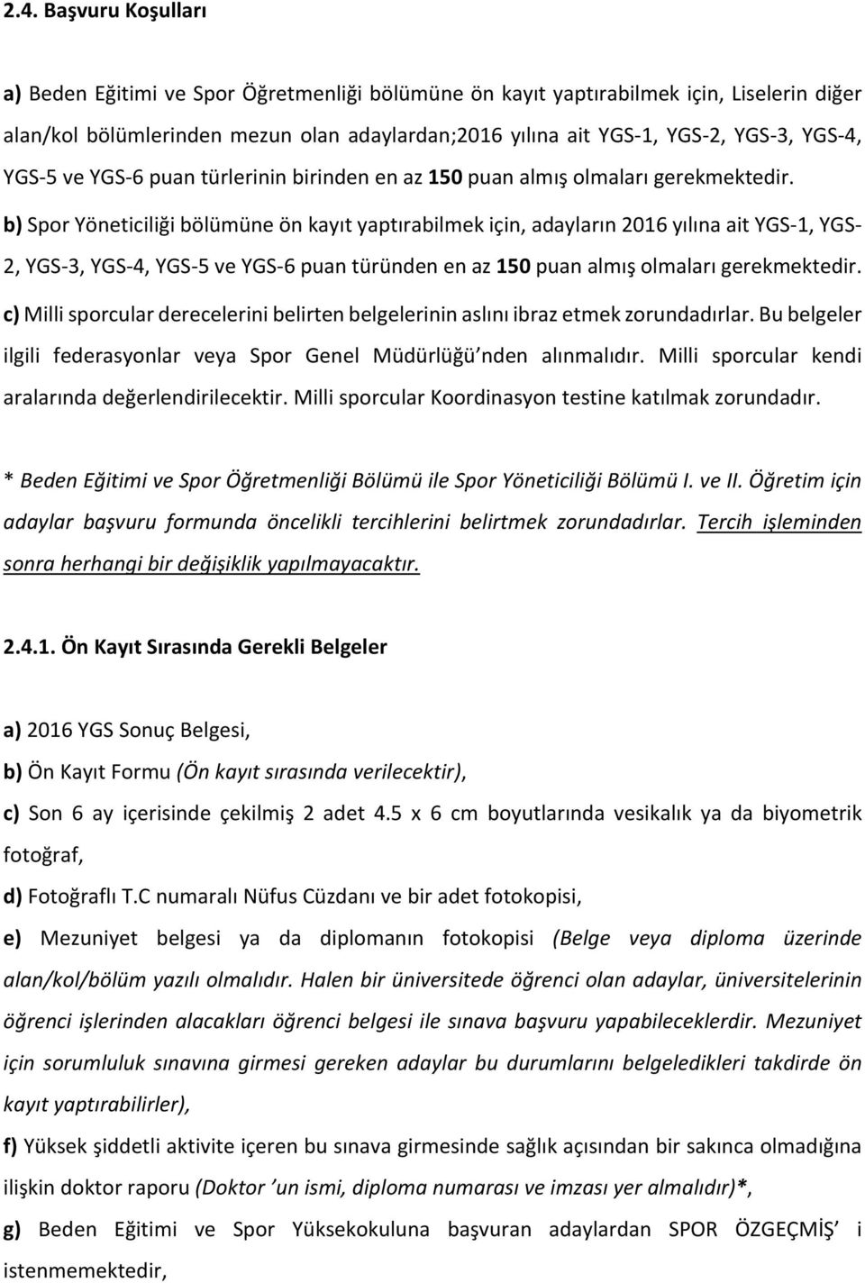 b) Spor Yöneticiliği bölümüne ön kayıt yaptırabilmek için, adayların 2016 yılına ait YGS 1, YGS 2, YGS 3, YGS 4, YGS 5 ve YGS 6 puan türünden en az 150 puan almış olmaları gerekmektedir.