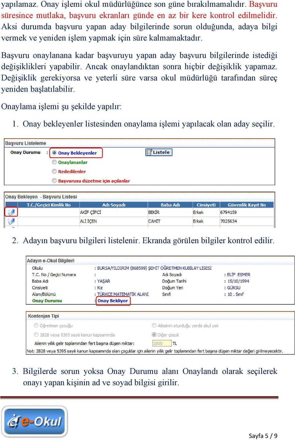 Başvuru onaylanana kadar başvuruyu yapan aday başvuru bilgilerinde istediği değişiklikleri yapabilir. Ancak onaylandıktan sonra hiçbir değişiklik yapamaz.