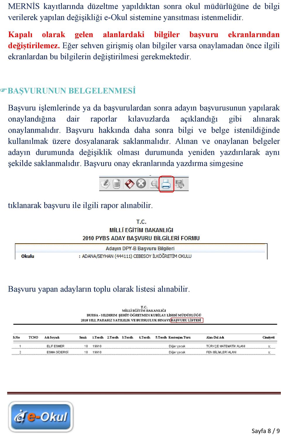 BAŞVURUNUN BELGELENMESİ Başvuru işlemlerinde ya da başvurulardan sonra adayın başvurusunun yapılarak onaylandığına dair raporlar kılavuzlarda açıklandığı gibi alınarak onaylanmalıdır.