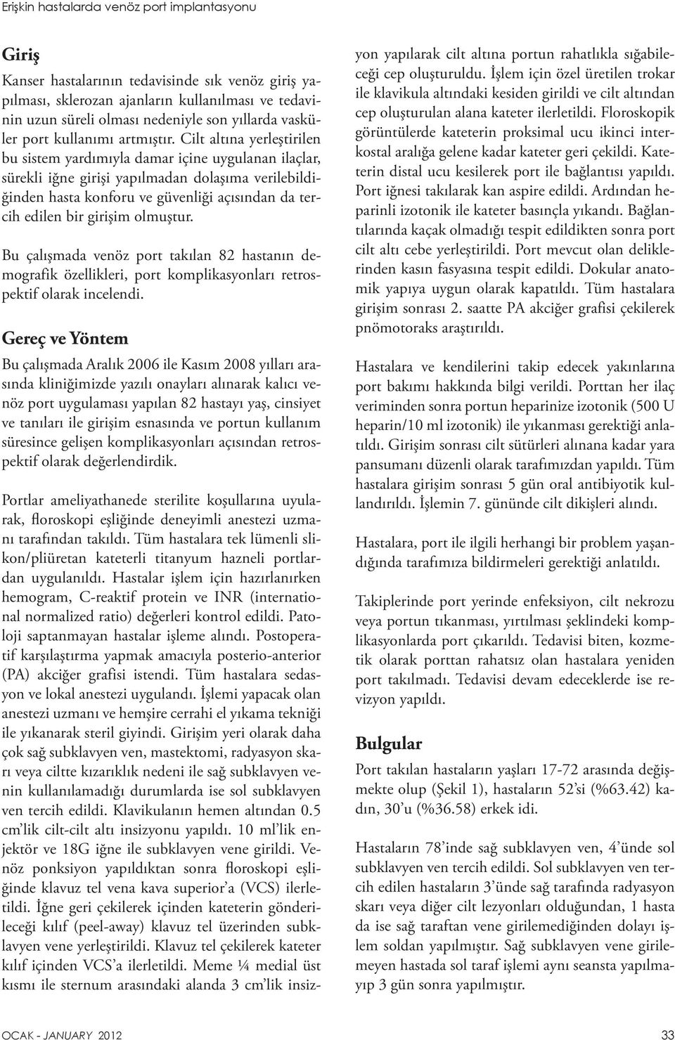 Cilt altına yerleştirilen bu sistem yardımıyla damar içine uygulanan ilaçlar, sürekli iğne girişi yapılmadan dolaşıma verilebildiğinden hasta konforu ve güvenliği açısından da tercih edilen bir