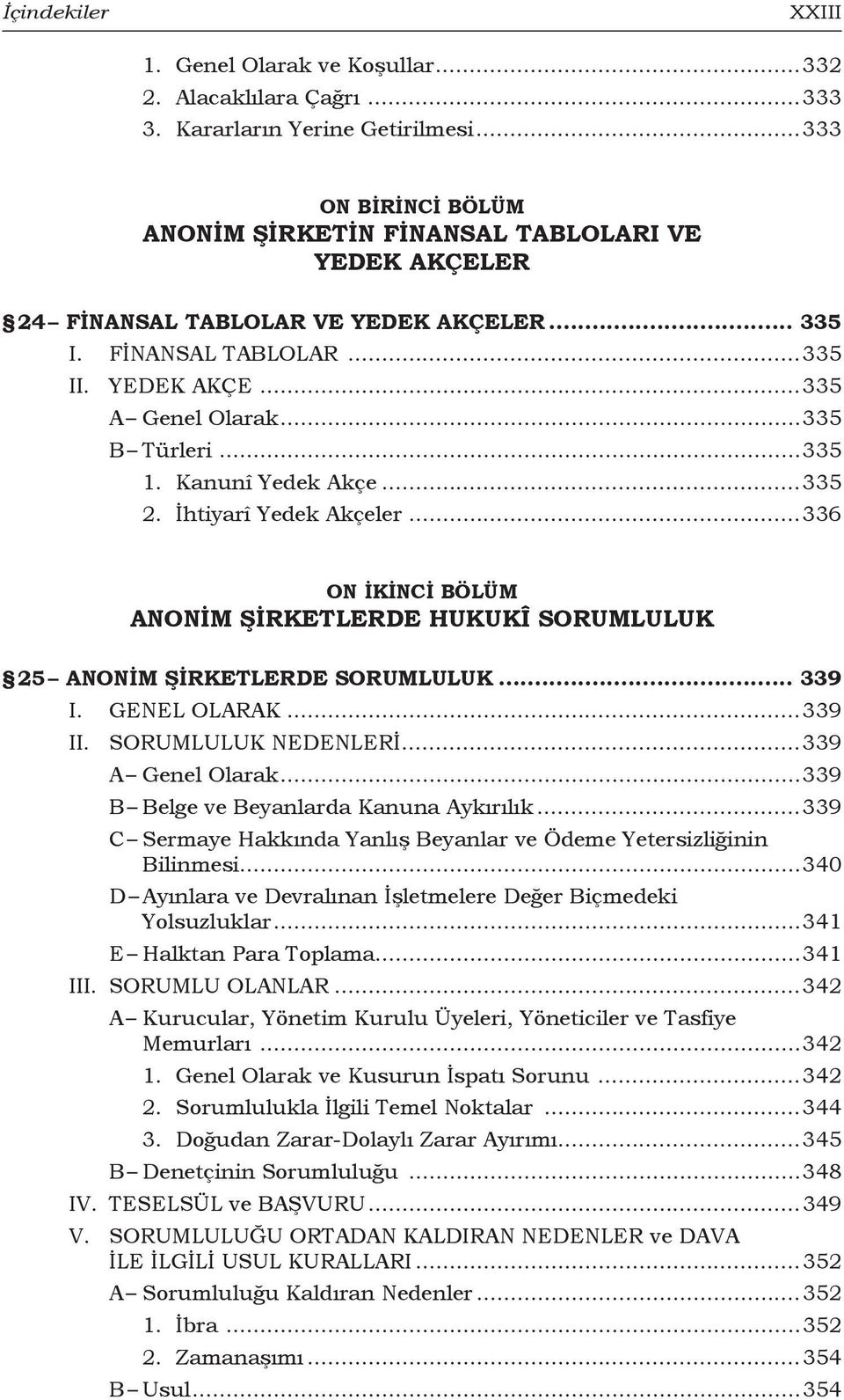 ..335 1. Kanunî Yedek Akçe...335 2. İhtiyarî Yedek Akçeler...336 ON İKİNCİ BÖLÜM ANONİM ŞİRKETLERDE HUKUKÎ SORUMLULUK 25 Anonim Şirketlerde Sorumluluk... 339 I. GENEL OLARAK...339 II.