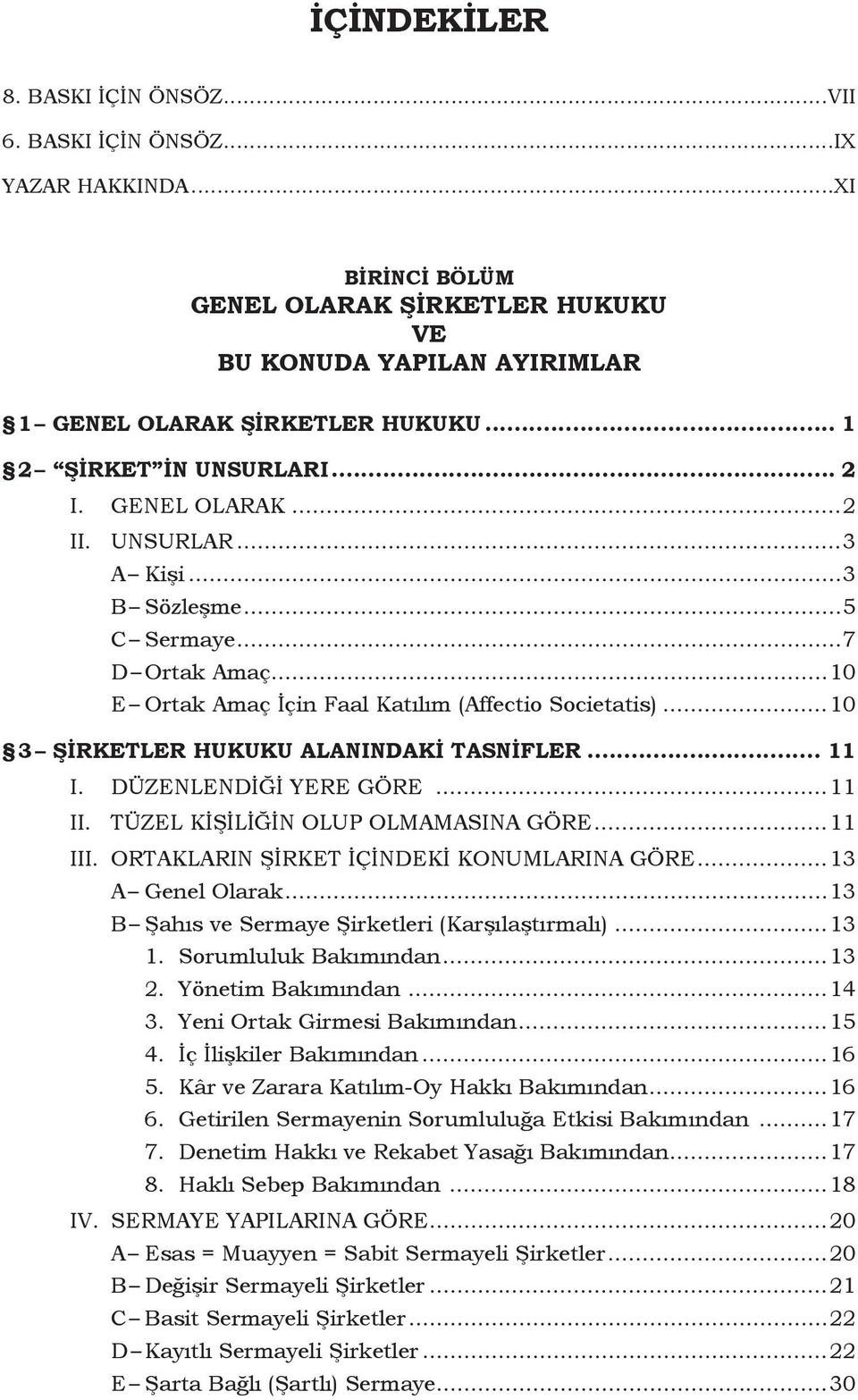 ..10 3 Şirketler Hukuku Alanındaki Tasnifler... 11 I. DÜZENLENDİĞİ YERE GÖRE...11 II. TÜZEL KİŞİLİĞİN OLUP OLMAMASINA GÖRE...11 III. ORTAKLARIN ŞİRKET İÇİNDEKİ KONUMLARINA GÖRE...13 A Genel Olarak.