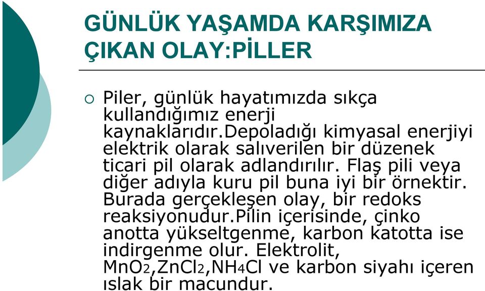 Flaş pili veya diğer adıyla kuru pil buna iyi bir örnektir. Burada gerçekleşen olay, bir redoks reaksiyonudur.