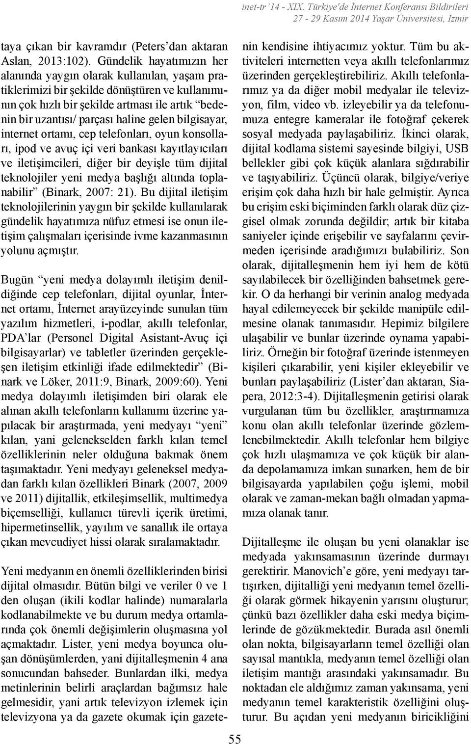 gelen bilgisayar, internet ortamı, cep telefonları, oyun konsolları, ipod ve avuç içi veri bankası kayıtlayıcıları ve iletişimcileri, diğer bir deyişle tüm dijital teknolojiler yeni medya başlığı