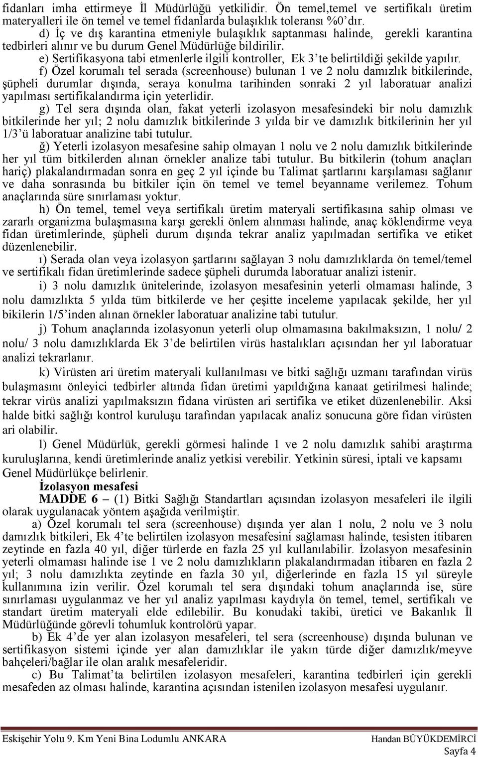 e) a tabi etmenlerle ilgili kontroller, Ek 3 te belirtildiği şekilde f) Özel korumalı tel serada (screenhouse) bulunan 1 ve 2 nolu damızlık bitkilerinde, şüpheli durumlar dışında, seraya konulma