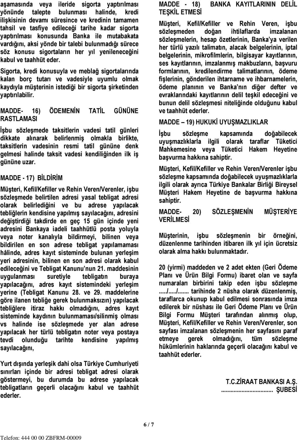 Sigorta, kredi konusuyla ve meblağ sigortalarında kalan borç tutarı ve vadesiyle uyumlu olmak kaydıyla müşterinin istediği bir sigorta şirketinden yaptırılabilir.