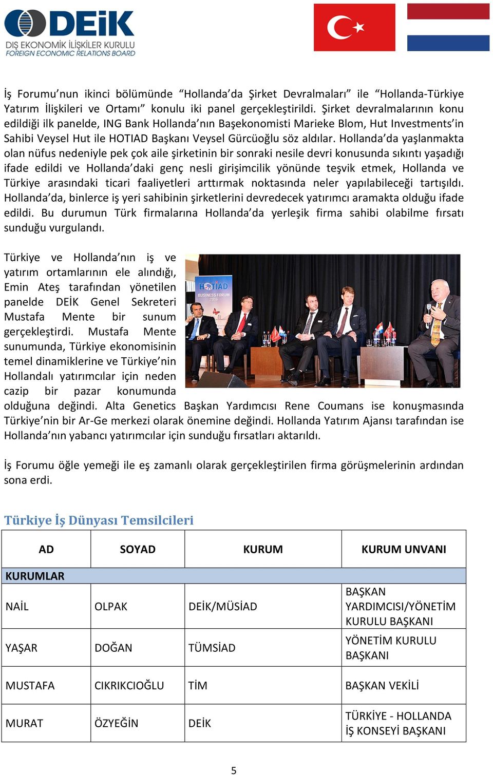 Hollanda da yaşlanmakta olan nüfus nedeniyle pek çok aile şirketinin bir sonraki nesile devri konusunda sıkıntı yaşadığı ifade edildi ve Hollanda daki genç nesli girişimcilik yönünde teşvik etmek,