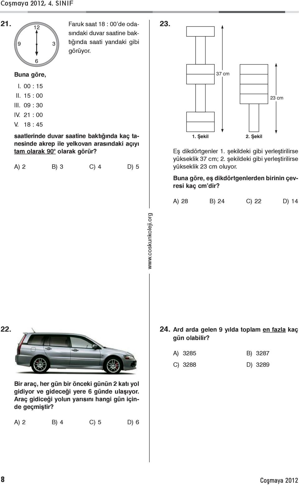 þekildeki gibi yerleþtirilirse yükseklik 37 cm; 2. þekildeki gibi yerleþtirilirse yükseklik 23 cm oluyor. Buna göre, eþ dikdörtgenlerden birinin çevresi kaç cm dir? A) 28 B) 2 C) 22 D) 1 22. 2. Ard arda gelen 9 yýlda toplam en fazla kaç gün olabilir?