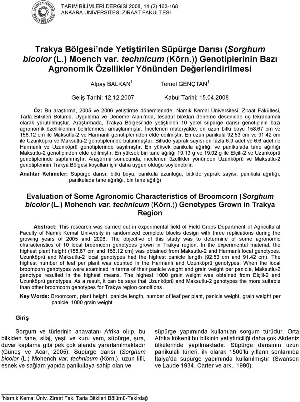 2008 Öz: Bu araştırma, 2005 ve 2006 yetiştirme dönemlerinde, Namık Kemal Üniversitesi, Ziraat Fakültesi, Tarla Bitkileri Bölümü, Uygulama ve Deneme Alanı nda, tesadüf blokları deneme deseninde üç