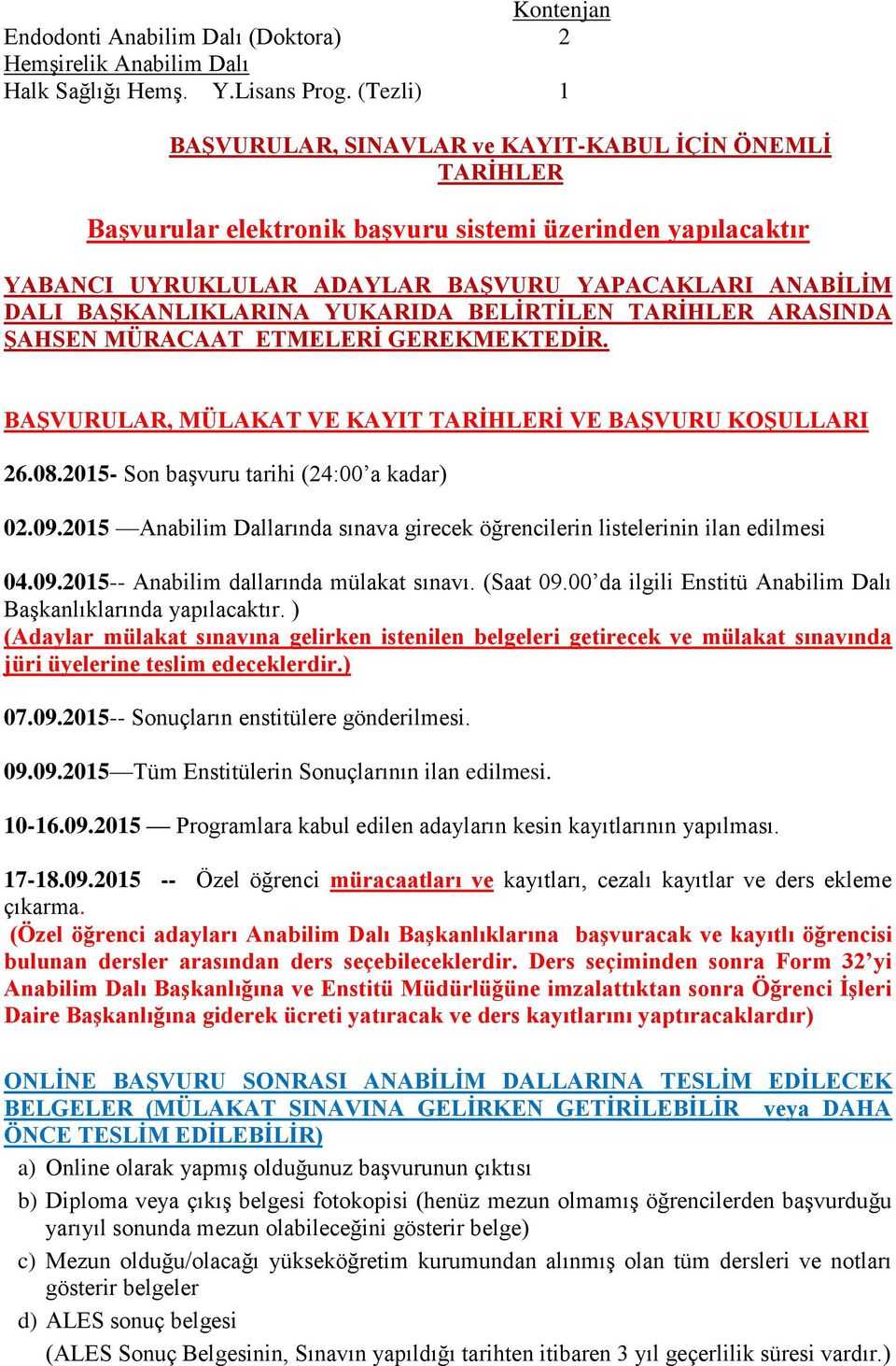 BAŞKANLIKLARINA YUKARIDA BELİRTİLEN TARİHLER ARASINDA ŞAHSEN MÜRACAAT ETMELERİ GEREKMEKTEDİR. BAŞVURULAR, MÜLAKAT VE KAYIT TARİHLERİ VE BAŞVURU KOŞULLARI 26.08.