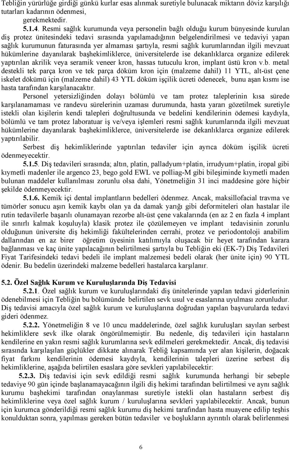 yer almaması şartıyla, resmi sağlık kurumlarından ilgili mevzuat hükümlerine dayanılarak başhekimliklerce, üniversitelerde ise dekanlıklarca organize edilerek yaptırılan akrilik veya seramik veneer