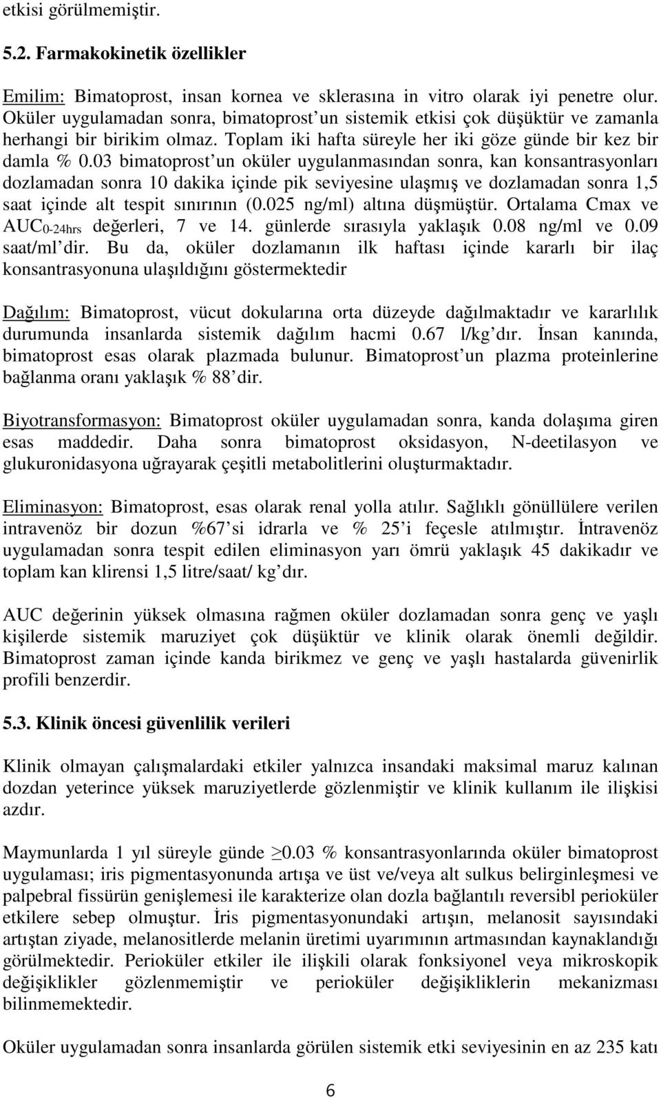 03 bimatoprost un oküler uygulanmasından sonra, kan konsantrasyonları dozlamadan sonra 10 dakika içinde pik seviyesine ulaşmış ve dozlamadan sonra 1,5 saat içinde alt tespit sınırının (0.