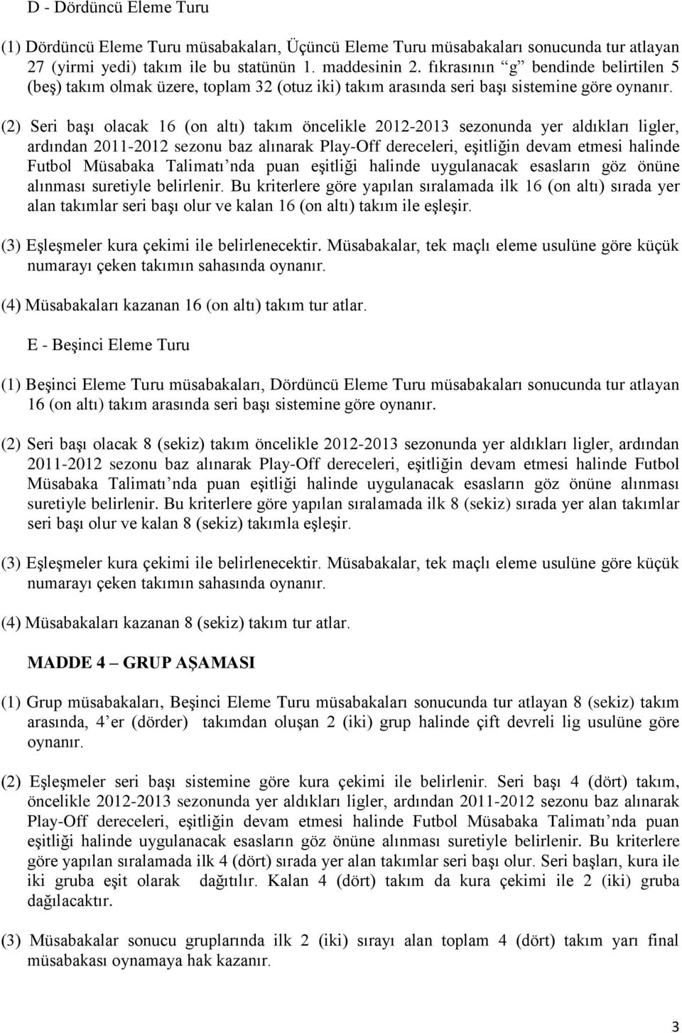 (2) Seri başı olacak 16 (on altı) takım öncelikle 2012-2013 sezonunda yer aldıkları ligler, ardından 2011-2012 sezonu baz alınarak Play-Off dereceleri, eşitliğin devam etmesi halinde Futbol Müsabaka