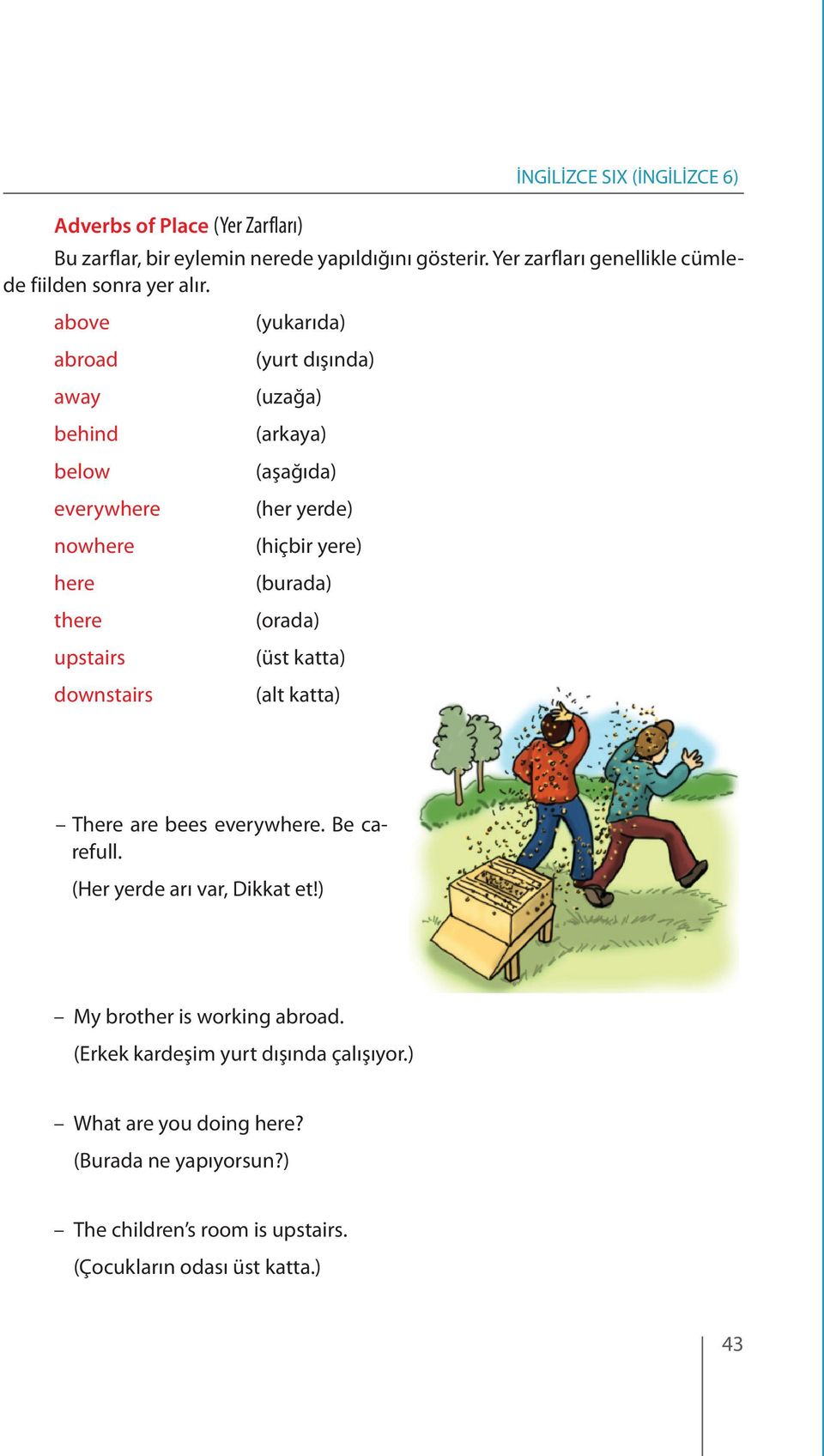 above abroad away behind below everywhere nowhere here there upstairs downstairs (yukarıda) (yurt dışında) (uzağa) (arkaya) (aşağıda) (her yerde) (hiçbir