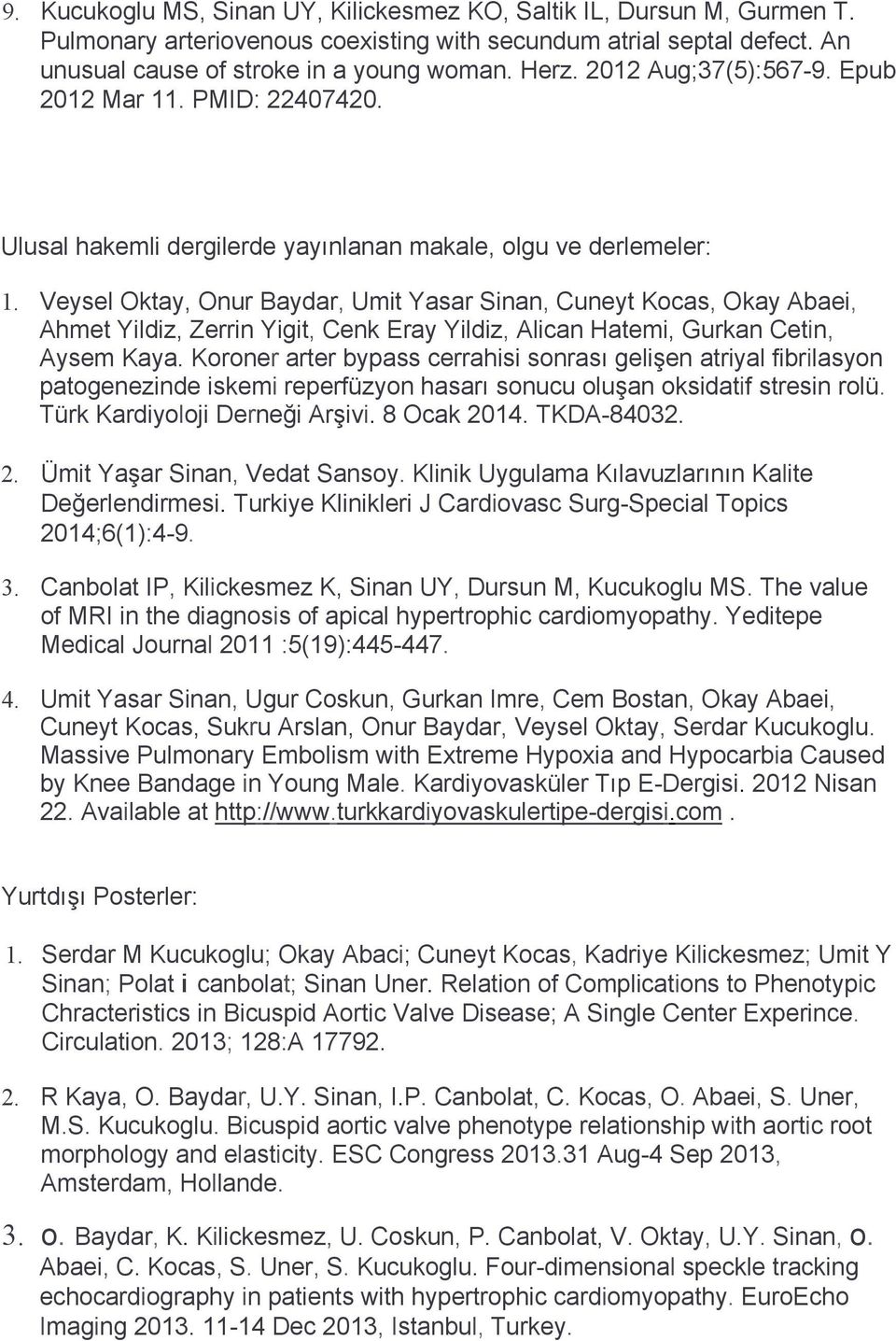 Veysel Oktay, Onur Baydar, Umit Yasar Sinan, Cuneyt Kocas, Okay Abaei, Ahmet Yildiz, Zerrin Yigit, Cenk Eray Yildiz, Alican Hatemi, Gurkan Cetin, Aysem Kaya.