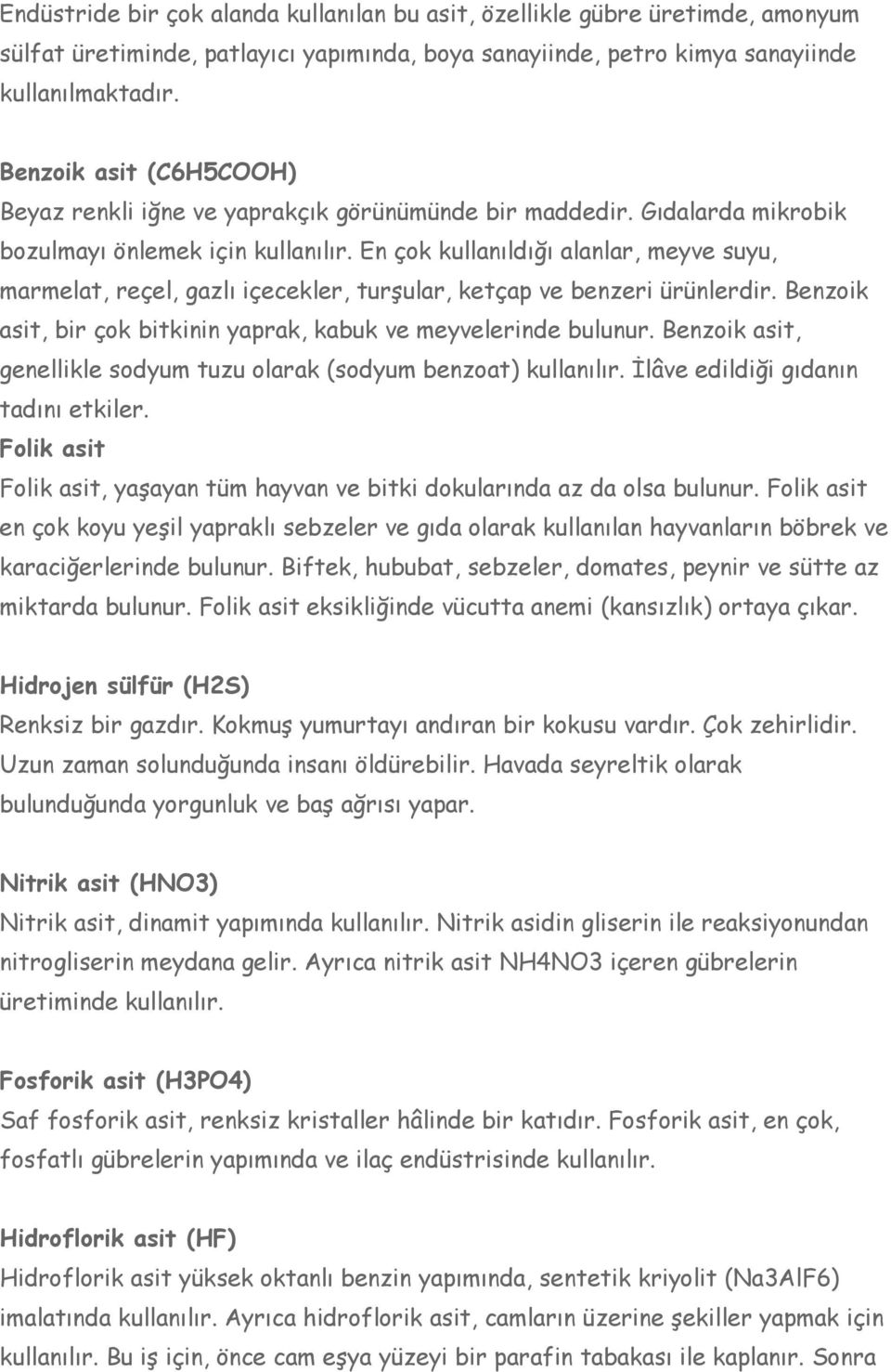 En çok kullanıldığı alanlar, meyve suyu, marmelat, reçel, gazlı içecekler, turşular, ketçap ve benzeri ürünlerdir. Benzoik asit, bir çok bitkinin yaprak, kabuk ve meyvelerinde bulunur.