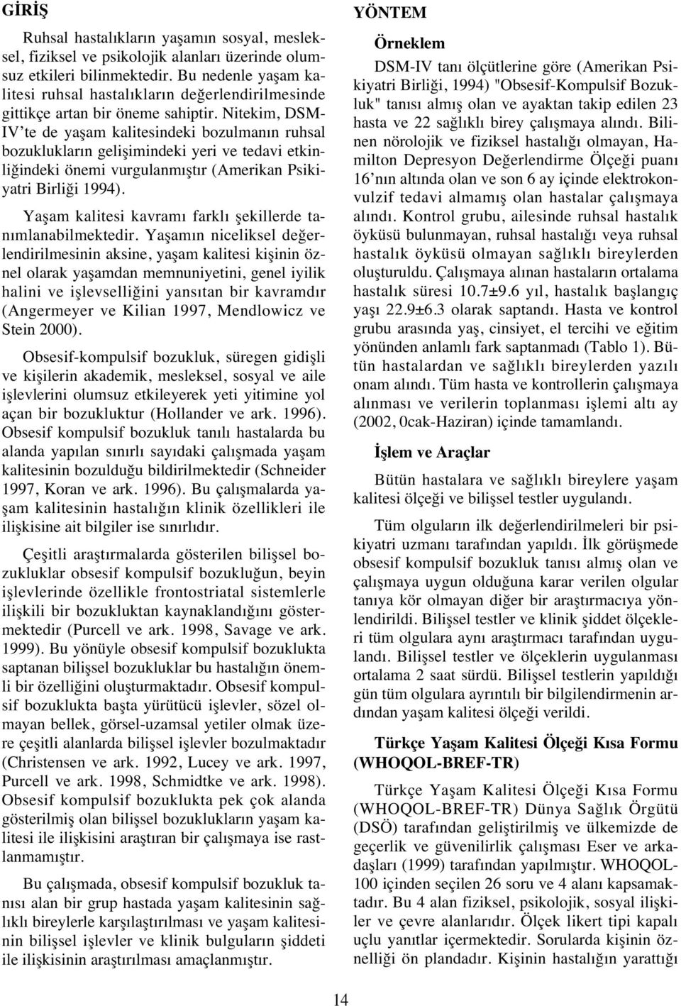 Nitekim, DSM- IV te de yaşam kalitesindeki bozulman n ruhsal bozukluklar n gelişimindeki yeri ve tedavi etkinliğindeki önemi vurgulanm şt r (Amerikan Psikiyatri Birliği 1994).