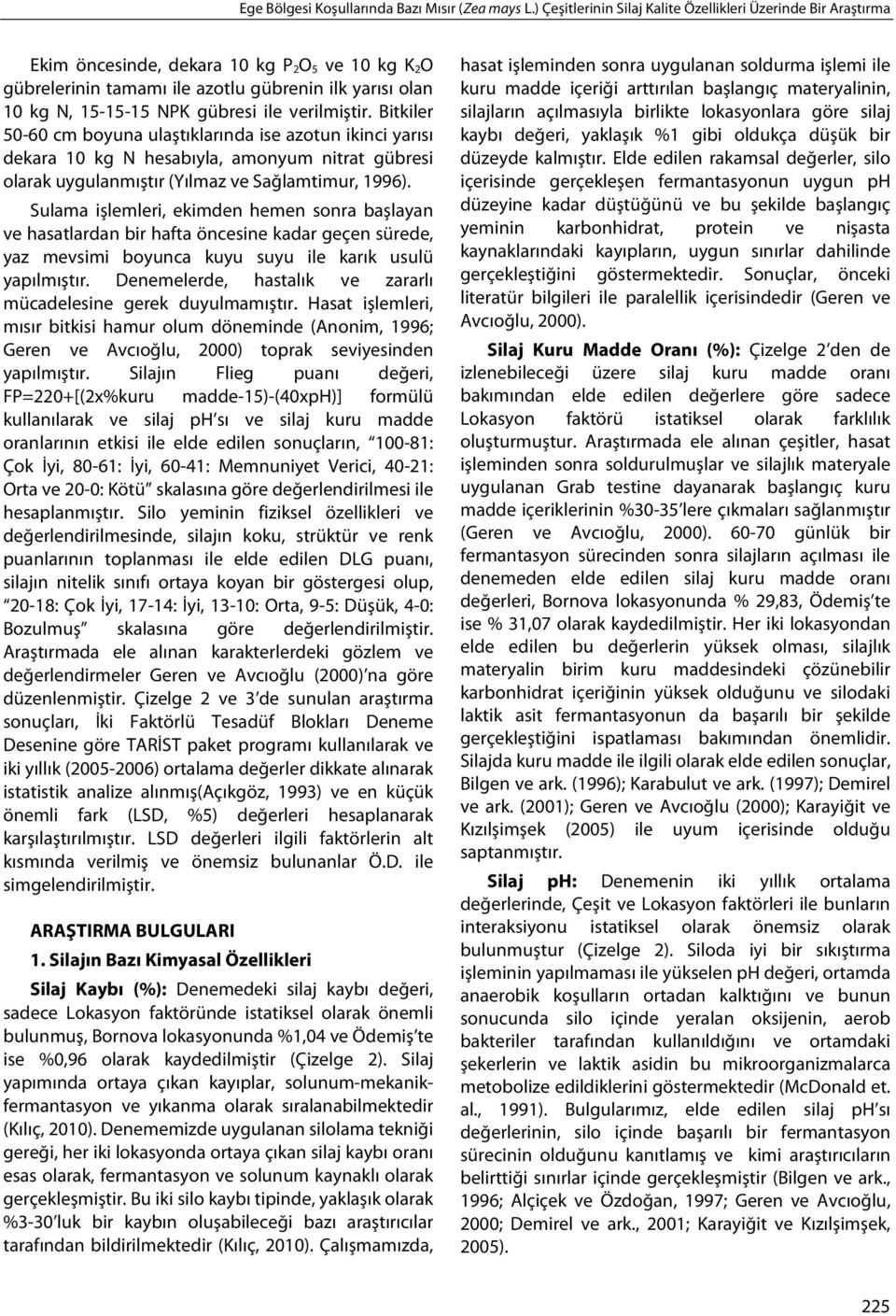 Sulama işlemleri, ekimden hemen sonra başlayan ve hasatlardan bir hafta öncesine kadar geçen sürede, yaz mevsimi boyunca kuyu suyu ile karık usulü yapılmıştır.