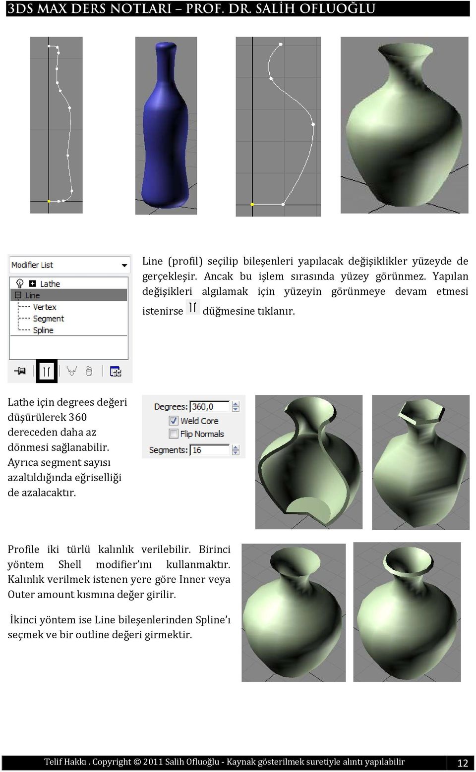 Ayrıca segment sayısı azaltıldığında eğriselliği de azalacaktır. Profile iki türlü kalınlık verilebilir. Birinci yöntem Shell modifier ını kullanmaktır.