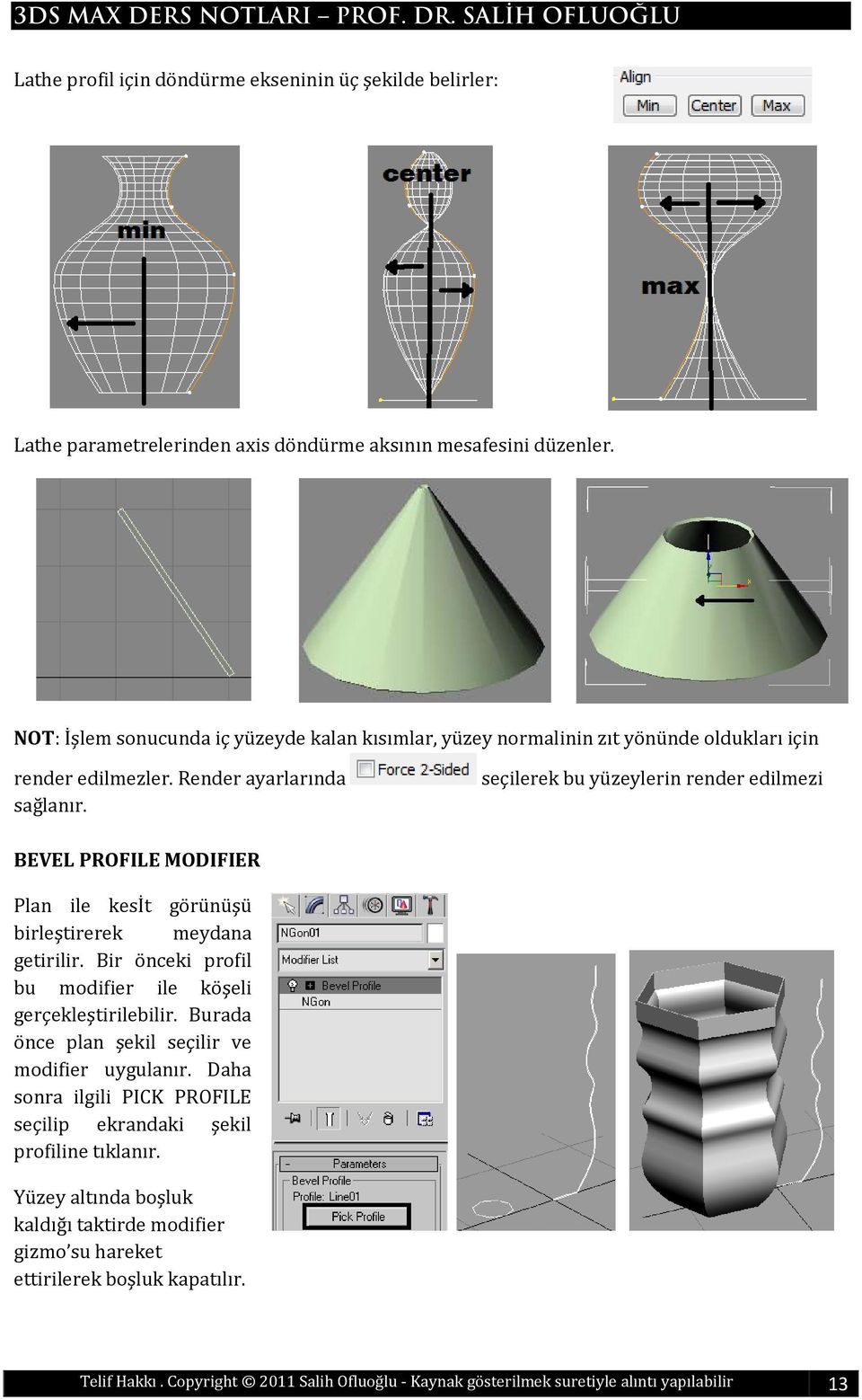 seçilerek bu yüzeylerin render edilmezi BEVEL PROFILE MODIFIER Plan ile kesit görünüşü birleştirerek meydana getirilir. Bir önceki profil bu modifier ile köşeli gerçekleştirilebilir.