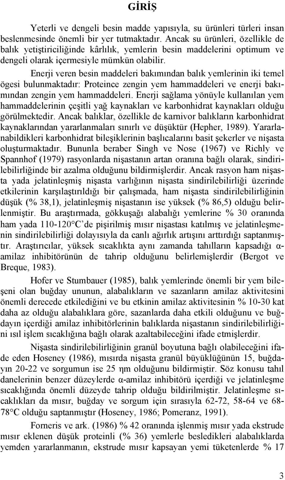 Enerji veren besin maddeleri bakımından balık yemlerinin iki temel ögesi bulunmaktadır: Proteince zengin yem hammaddeleri ve enerji bakımından zengin yem hammaddeleri.