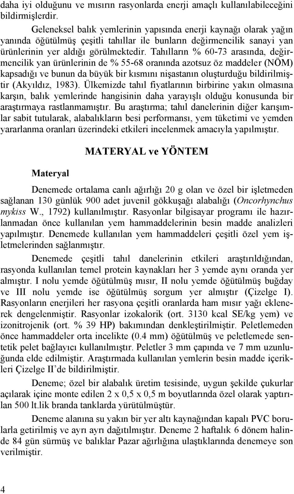 Tahılların % 60-73 arasında, değirmencilik yan ürünlerinin de % 55-68 oranında azotsuz öz maddeler (NÖM) kapsadığı ve bunun da büyük bir kısmını nişastanın oluşturduğu bildirilmiştir (Akyıldız, 1983).