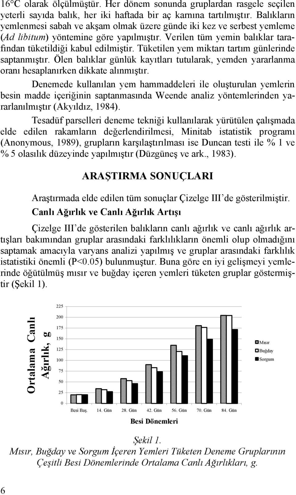 Tüketilen yem miktarı tartım günlerinde saptanmıştır. Ölen balıklar günlük kayıtları tutularak, yemden yararlanma oranı hesaplanırken dikkate alınmıştır.