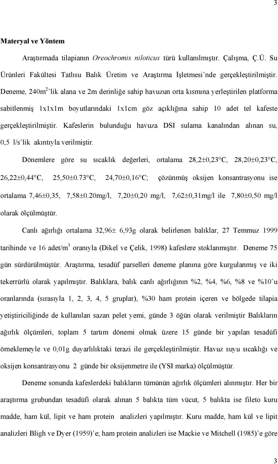 Kafeslerin bulunduğu havuza DSI sulama kanalından alınan su, 0,5 l/s lik akıntıyla verilmiştir. Dönemlere göre su sıcaklık değerleri, ortalama 28,2±0,23 C, 28,20±0,23 C, 26,22±0,44 C, 25,50±0.