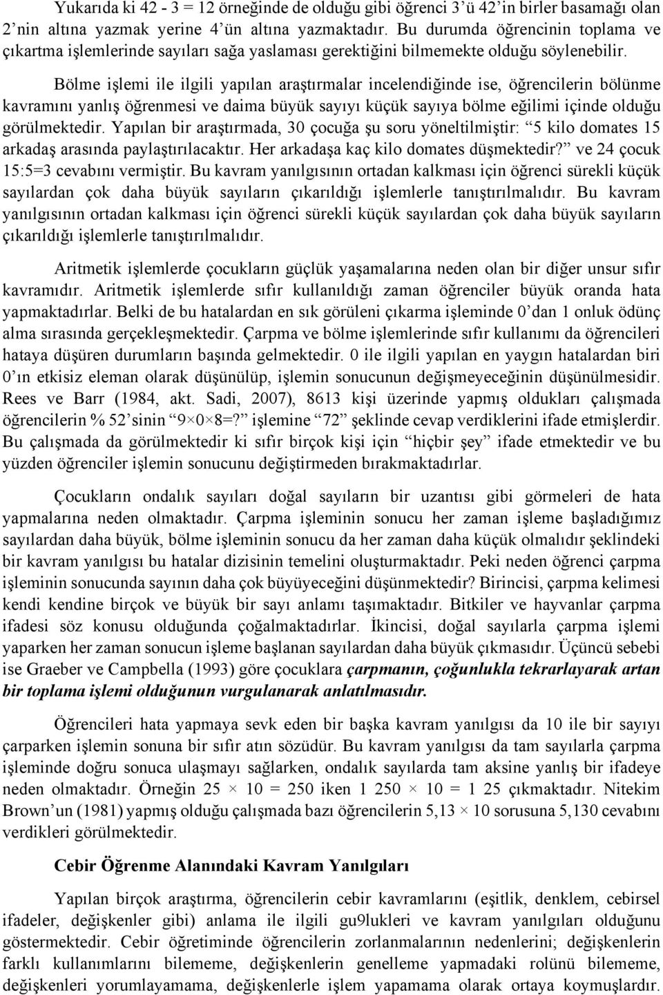 Bölme işlemi ile ilgili yapılan araştırmalar incelendiğinde ise, öğrencilerin bölünme kavramını yanlış öğrenmesi ve daima büyük sayıyı küçük sayıya bölme eğilimi içinde olduğu görülmektedir.