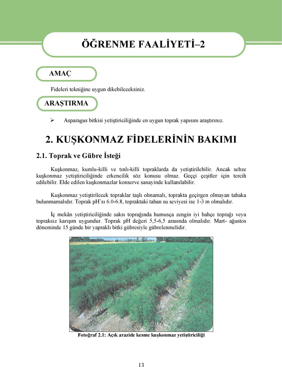 Geççi çeşitler için tercih edilebilir. Elde edilen kuşkonmazlar konserve sanayinde kullanılabilir. Kuşkonmaz yetiştirilecek topraklar taşlı olmamalı, toprakta geçirgen olmayan tabaka bulunmamalıdır.