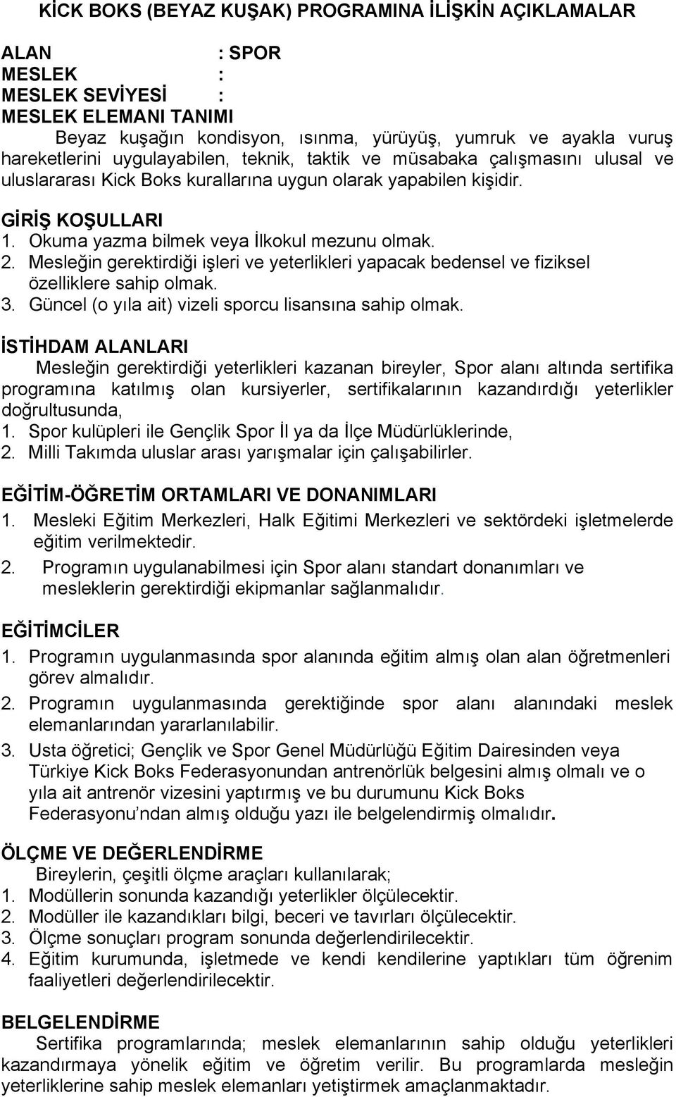 Mesleğin gerektirdiği işleri ve yeterlikleri yapacak bedensel ve fiziksel özelliklere sahip olmak. 3. Güncel (o yıla ait) vizeli sporcu lisansına sahip olmak.