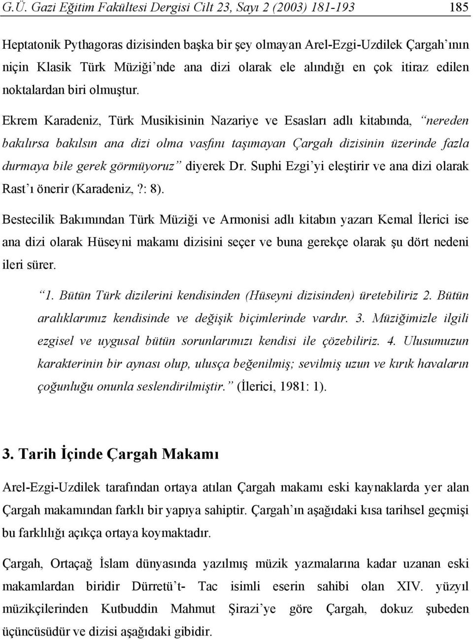 Ekrem Karadeniz, Türk Musikisinin Nazariye ve Esasları adlı kitabında, nereden bakılırsa bakılsın ana dizi olma vasfını taşımayan Çargah dizisinin üzerinde fazla durmaya bile gerek görmüyoruz diyerek